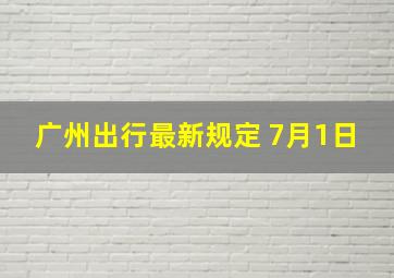 广州出行最新规定 7月1日